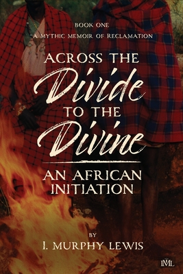 Across the Divide to the Divine: An African Initiation - I. Murphy Lewis
