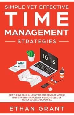 Coperta cărții 'Simple Yet Effective Time management strategies: Get Things Done In Less Time and Develop Atomic Habits with'