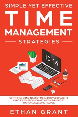 Coperta cărții 'Simple Yet Effective Time management strategies: Get Things Done In Less Time and Develop Atomic Habits with'