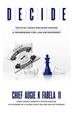 Coperta cărții 'Decide: Tactical Crisis Decision Making: A Framework For Law Enforcement - Augie K. Fabela'