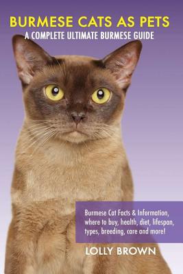 Burmese Cats as Pets: Burmese Cat Facts & Information, where to buy, health, diet, lifespan, types, breeding, care and more! A Complete Ulti - Lolly Brown