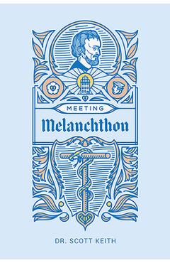 Poza produsului Meeting Melanchthon: A Brief Biographical Sketch of Philip Melanchthon and a Few Samples of His Writing - Scott Leonard Keith