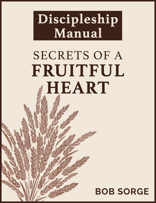 Secrets of a Fruitful Heart Discipleship Manual - Bob Sorge