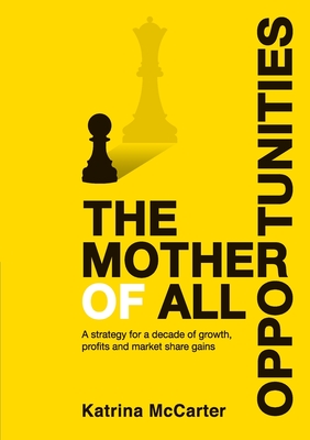 The Mother Of All Opportunities: A strategy for a decade of growth, profits and market share gains - Katrina Mccarter