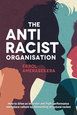 The Antiracist Organisation: How to drive an inclusive and high-performance workplace culture by dismantling structural racism - Errol Amerasekera