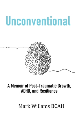 Unconventional: A Memoir of Post-Traumatic Growth, ADHD, and Resilience - Mark Williams