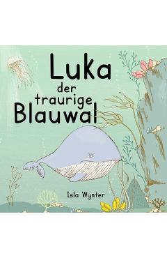 Coperta cărții 'Luka - Der traurige Blauwal: Ein Vorlesebuch für Kinder über Depressionen - Isla Wynter'