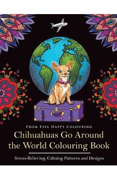 Poza produsului Chihuahuas Go Around the World Colouring Book: Fun Chihuahua Colouring Book for Adults and Kids 10+ - Feel Happy Colouring