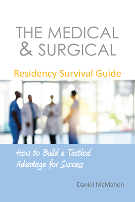 The Medical & Surgical Residency Survival Guide: How to Build a Tactical Advantage for Success - Daniel Mcmahon