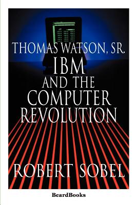 Coperta cărții 'Thomas Watson, Sr.: IBM and the Computer Revolution - Robert Sobel'