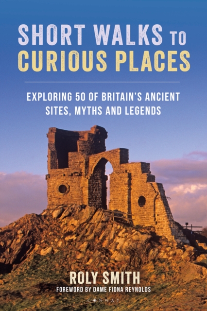 Short Walks to Curious Places: Exploring 50 of Britain's Ancient Sites, Myths and Legends - Roly Smith