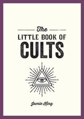 The Little Book of Cults: A Pocket Guide to the World's Most Notorious Cults - Jamie King