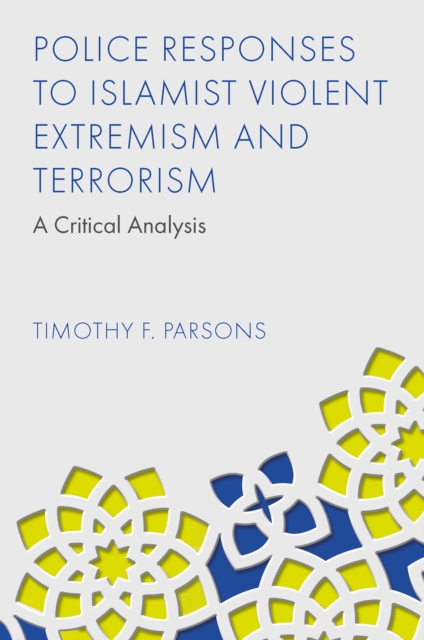 Police Responses to Islamist Violent Extremism and Terrorism: A Critical Analysis - Timothy F. Parsons