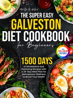 The Super Easy Galveston Diet Cookbook for Beginners: 1500 Days of Wholesome and Satisfying Recipes with a 28-Day Meal Plan for Menopausal Wellness to - Marilyn R. Holland