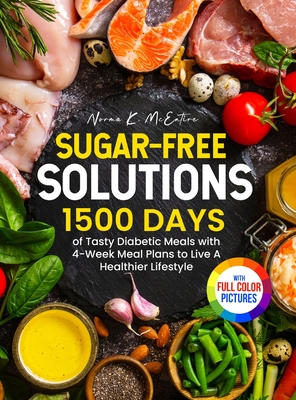 Sugar-Free Solutions: 1500 Days of Tasty Diabetic Meals with 4-Week Meal Plans to Live A Healthier Lifestyle｜Full Color Edition - Norma K. Mcentire