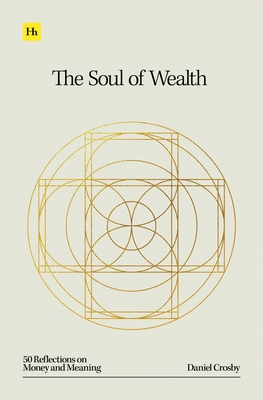 The Soul of Wealth: 50 Reflections on Money and Meaning - Daniel Crosby