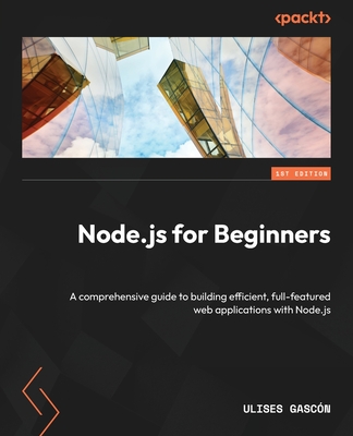 Node.js for Beginners: A comprehensive guide to building efficient, full-featured web applications with Node.js - Ulises Gascn