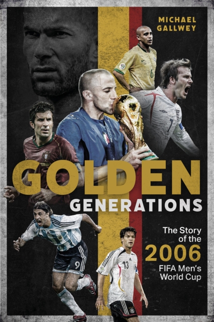 Golden Generations: The Story of the 2006 Fifa Men's World Cup - Michael Gallwey