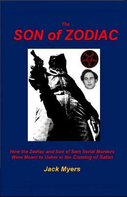 The Son of Zodiac: How the Zodiac and Son of Sam Serial Murders Were Meant to Usher in the Coming of Satan - Jack Myers