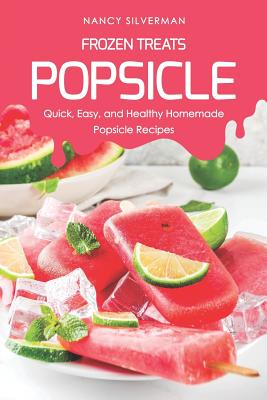 Frozen Treats - Popsicle: Quick, Easy, and Healthy Homemade Popsicle Recipes - Nancy Silverman