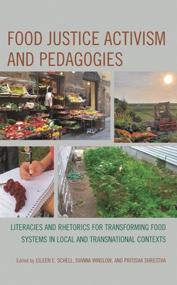 Food Justice Activism and Pedagogies: Literacies and Rhetorics for Transforming Food Systems in Local and Transnational Contexts - Eileen E. Schell