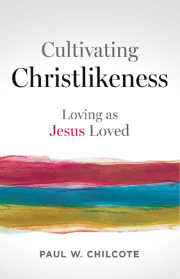 Cultivating Christlikeness: Loving as Jesus Loved - Paul W. Chilcote