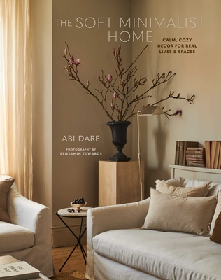 The Soft Minimalist Home: Calm, Cosy Decor for Real Lives and Spaces - Abi Dare