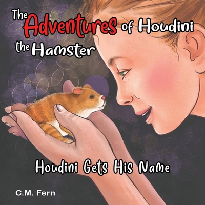 The Adventures of Houdini the Hamster: Houdini Gets His Name - C. M. Fern