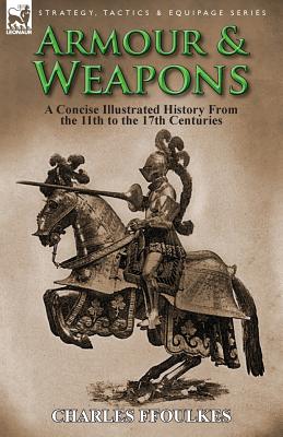 Armour & Weapons: A Concise Illustrated History from the 11th to the 17th Centuries - Charles Ffoulkes