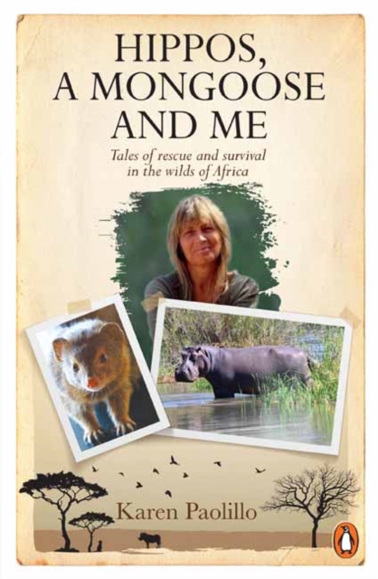 Hippos, a Mongoose and Me: Tales of Rescue and Survival in the Wilds of Africa - Karin Paolillo