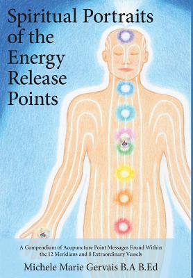 Spiritual Portraits of the Energy Release Points: A Compendium of Acupuncture Point Messages Found Within the 12 Meridians and 8 Extraordinary Vessels - Michele Marie Gervais
