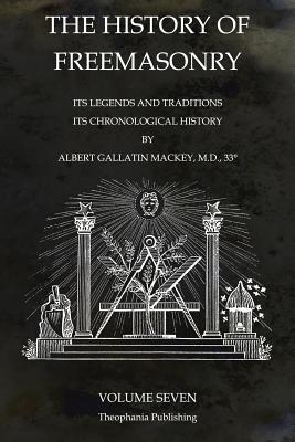 The History of Freemasonry Volume 7: Its Legends and Traditions, Its Chronological History - Albert Gallatin Mackey