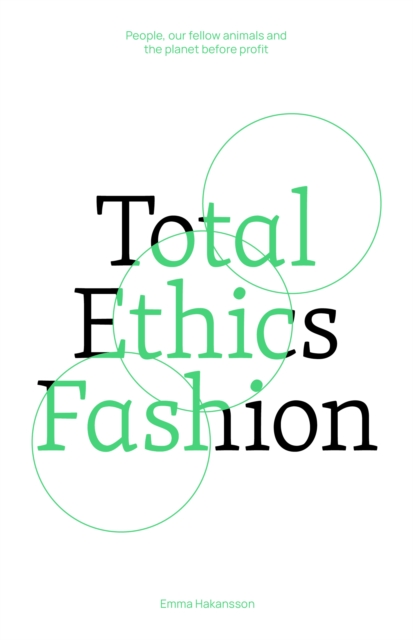 Total Ethics Fashion: People, Our Fellow Animals and the Planet Before Profit - Emma Hakansson