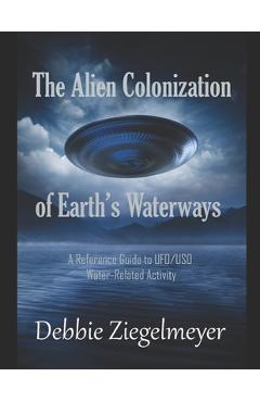 Coperta cărții 'The Alien Colonization of Earth's Waterways: A Reference Guide to UFO/USO Water-related Activity - Debbie Ziegelmeyer'