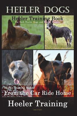 Heeler Dogs Heeler Training Book for Both Heeler Dogs and Heeler Puppies By D!D THIS Dog Training: Heeler Training Begins From the Car Ride Home Heele - Doug K. Naiyn