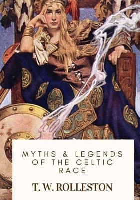 Myths & Legends of the Celtic Race - T. W. Rolleston