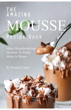 Poza produsului The Amazing Mousse Recipe Book: Many Mouthwatering Mousses to Easily Make at Home - Dennis Carter