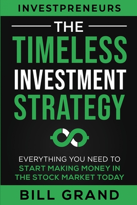 The Timeless Investment Strategy: Everything You Need To Start Making Money In The Stock Market Today - Bill Grand