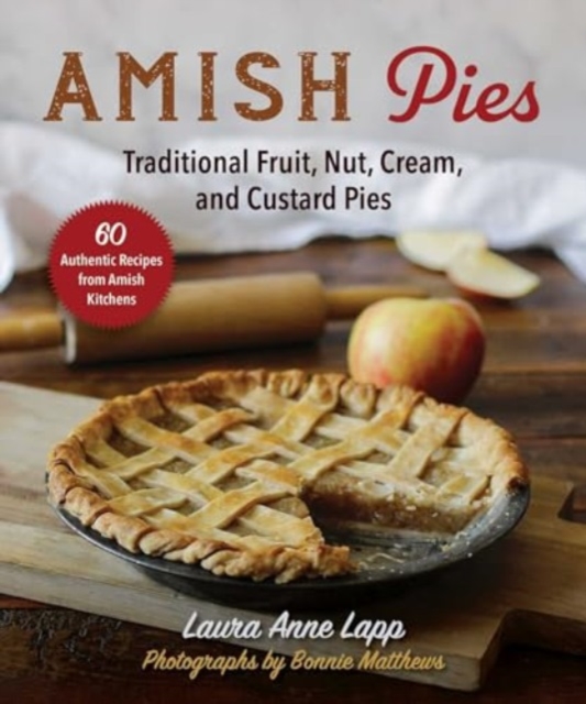 Amish Pies: Traditional Fruit, Nut, Cream, Chocolate, and Custard Pies - Laura Anne Lapp