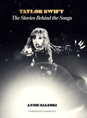 Taylor Swift: The Stories Behind the Songs - Annie Zaleski