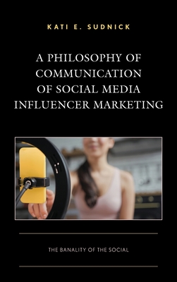 A Philosophy of Communication of Social Media Influencer Marketing: The Banality of the Social - Kati E. Sudnick