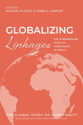 Globalizing Linkages: The Intermingling Story of Christianity in Africa - Wanjiru M. Gitau