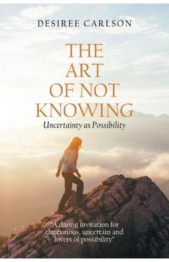 Coperta cărții 'The Art of Not Knowing: Uncertainty as Possibility - Desiree Carlson'