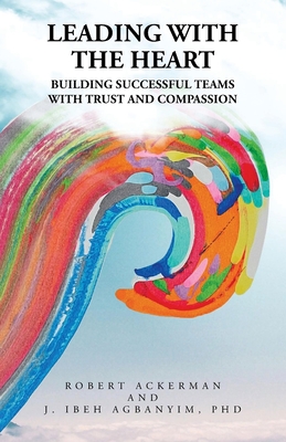 Leading With the Heart: Building successful teams with trust and compassion - Robert Ackerman