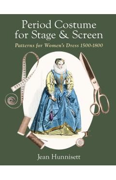 Period Costume for Stage & Screen: Patterns for Women's Dress 1500-1800 - Jean Hunnisett