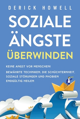 Soziale Ängste überwinden: Keine Angst vor Menschen! Bewährte Techniken, die Schüchternheit, soziale Störungen und Phobien endgültig heilen - Derick Howell