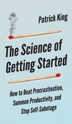 The Science of Getting Started: How to Beat Procrastination, Summon Productivity, and Stop Self-Sabotage - Peter Hollins