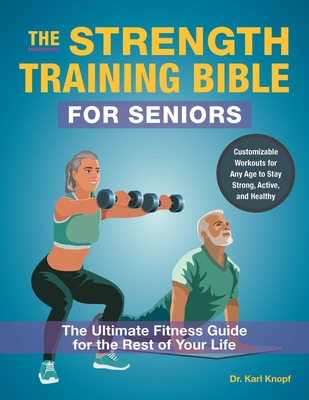 The Strength Training Bible for Seniors: The Ultimate Fitness Guide for the Rest of Your Life - Karl Knopf