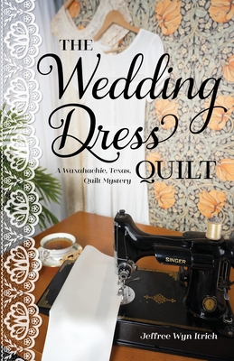 The Wedding Dress Quilt: A Waxahachie, Texas, Quilt Mystery - Jeffree Wyn Itrich