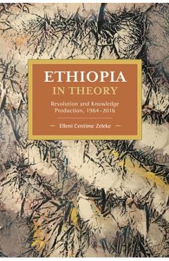Ethiopia in Theory: Revolution and Knowledge Production, 1964-2016 - Elleni Centime Zeleke